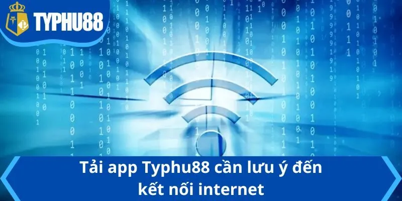Tải app Typhu88 cần lưu ý đến kết nối internet